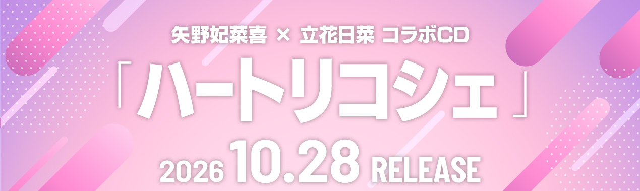 矢野妃菜喜×立花日菜コラボCD「ハートリコシェ」 10.28 RELEASE